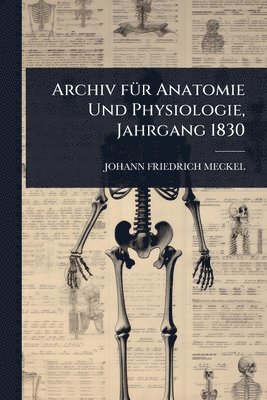 Archiv fÃ1/4r Anatomie Und Physiologie, Jahrgang 1830