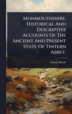 Charles Heath - Monmouthshire. Historical And Descriptive Accounts Of The Ancient And Present State Of Tintern Abbey,, Inbunden