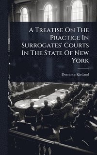 bokomslag Treatise On The Practice In Surrogates' Courts In The State Of New York