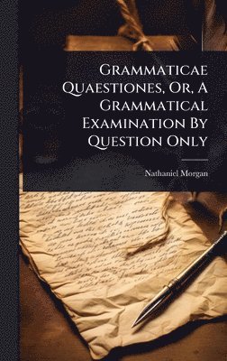 Grammaticae Quaestiones, Or, A Grammatical Examination By Question Only