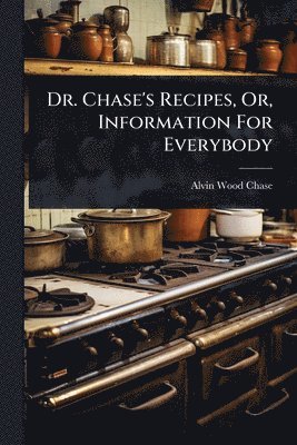 Dr. Chase's Recipes, Or, Information For Everybody