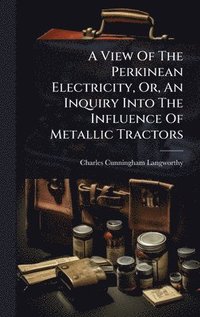 bokomslag View Of The Perkinean Electricity, Or, An Inquiry Into The Influence Of Metallic Tractors