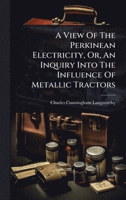 bokomslag View Of The Perkinean Electricity, Or, An Inquiry Into The Influence Of Metallic Tractors
