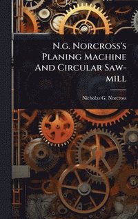 bokomslag N.g. Norcross's Planing Machine And Circular Saw-mill