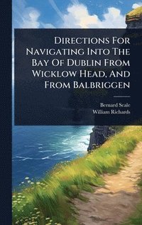 bokomslag Directions For Navigating Into The Bay Of Dublin From Wicklow Head, And From Balbriggen