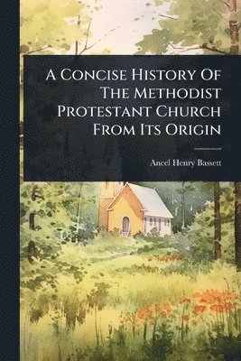 Ancel Henry Bassett - Concise History Of The Methodist Protestant Church From Its Origin, Häftad