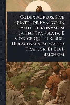 bokomslag Codex Aureus, Sive Quattuor Evangelia Ante Hieronymum Latine Translata, E Codice Qui In R. Bibl. Holmiensi Asservatur Transcr. Et Ed. I. Belsheim