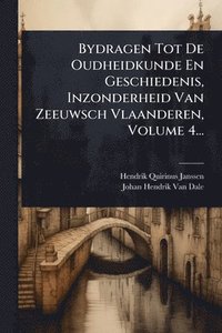 bokomslag Bydragen Tot De Oudheidkunde En Geschiedenis, Inzonderheid Van Zeeuwsch Vlaanderen, Volume 4...