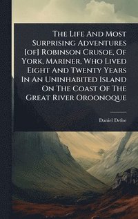 bokomslag Life And Most Surprising Adventures [of] Robinson Crusoe, Of York, Mariner, Who Lived Eight And Twenty Years In An Uninhabited Island On The Coast Of The Great River Oroonoque