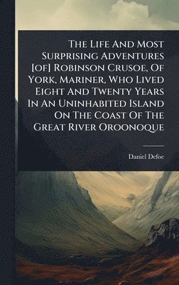 bokomslag Life And Most Surprising Adventures [of] Robinson Crusoe, Of York, Mariner, Who Lived Eight And Twenty Years In An Uninhabited Island On The Coast Of The Great River Oroonoque