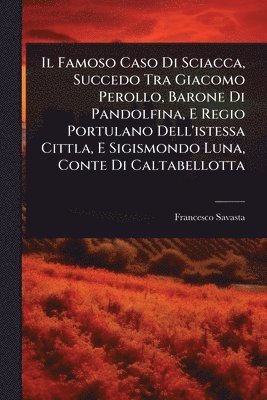 bokomslag Famoso Caso Di Sciacca, Succedo Tra Giacomo Perollo, Barone Di Pandolfina, E Regio Portulano Dell'istessa Cittla, E Sigismondo Luna, Conte Di Caltabellotta