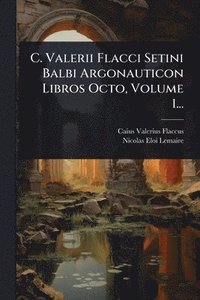 bokomslag C. Valerii Flacci Setini Balbi Argonauticon Libros Octo, Volume 1...