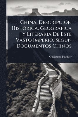 bokomslag China, DescripciÃ3n HistÃ3rica, Geogràfica Y Literaria De Este Vasto Imperio, SegÃ°n Documentos Chinos