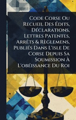 bokomslag Code Corse Ou Recueil Des Ã¿dits, DÃ(c)clarations, Lettres Patentes, ArrÃats & Règlemens, PubliÃ(c)s Dans L'isle De Corse Depuis Sa Soumission Ã¿ L'obÃ(c)issance Du Roi