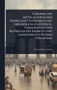 bokomslag Chronik der mittelalterlichen Herrschaft Schwabeck mit urkundlich-statistisch-topographischen Beiträgen des Marktes und Landgerichts-Bezirks TÃ1/4rckheim.
