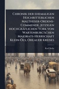 bokomslag Chronik der ehemaligen Hochritterlichen Maltheser-Ordens-Commende, jetzigen hochgräflichen York von Wartenburg'schen Majorats-Herrschaft Klein-Ã-ls, Ohlauer Kreises