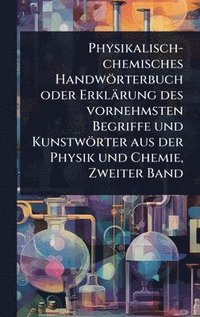 bokomslag Physikalisch-chemisches Handwörterbuch oder Erklärung des vornehmsten Begriffe und Kunstwörter aus der Physik und Chemie, Zweiter Band