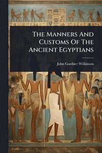 bokomslag Manners And Customs Of The Ancient Egyptians