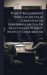 bokomslag Plan Y Reglamento Para Las Escuelas Gratuitas De Enseñanza Mutua De Esta Ciudad, Pueblo-nuevo Y Ceiba-mocha
