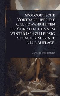 bokomslag Apologetische Vorträge Ã1/4ber die Grundwahrheiten des Christenthums, im Winter 1864 zu Leipzig gehalten, Siebente Neue Auflage.