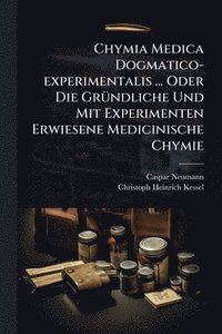 bokomslag Chymia Medica Dogmatico-experimentalis ... Oder Die GrÃ1/4ndliche Und Mit Experimenten Erwiesene Medicinische Chymie