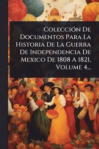 bokomslag ColecciÃ3n De Documentos Para La Historia De La Guerra De Independencia De Mexico De 1808 A 1821, Volume 4...