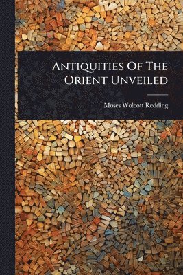Antiquities Of The Orient Unveiled