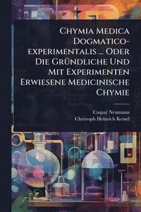 bokomslag Chymia Medica Dogmatico-experimentalis ... Oder Die GrÃ1/4ndliche Und Mit Experimenten Erwiesene Medicinische Chymie