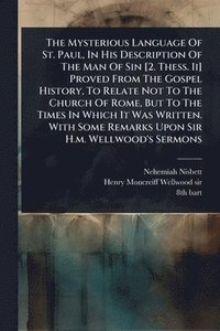 bokomslag Mysterious Language Of St. Paul, In His Description Of The Man Of Sin [2. Thess. Ii] Proved From The Gospel History, To Relate Not To The Church Of Rome, But To The Times In Which It Was Written. W...