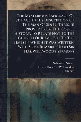 bokomslag Mysterious Language Of St. Paul, In His Description Of The Man Of Sin [2. Thess. Ii] Proved From The Gospel History, To Relate Not To The Church Of Rome, But To The Times In Which It Was Written. W...