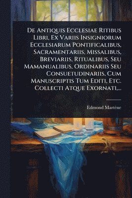 bokomslag De Antiquis Ecclesiae Ritibus Libri, Ex Variis Insigniorum Ecclesiarum Pontificalibus, Sacramentariis, Missalibus, Breviariis, Ritualibus, Seu Mamanualibus, Ordinariis Seu Consuetudinariis, Cum Man...