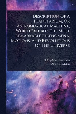 Philipp Matthäus Hahn - Description Of A Planetarium, Or Astronomical Machine, Which Exhibits The Most Remarkable PhÃ]nomena, Motions, And Revolutions Of The Universe, Häftad