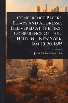 Conference Papers, Essays And Addresses Delivered At The First Conference Of The ... Held In ... New York, Jan. 19-20, 1885