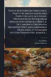 bokomslag Textus Roffensis [by Ernulphus. Partly In Anglo-saxon And Partly In Lat.]. Accedunt, Professionum Antiquorum AngliÃ] Episcoporum FormulÃ], De Canonica Obedientia Archiepiscopis Cantuariensibus PrÃ]...