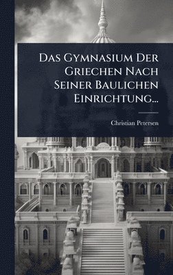bokomslag Gymnasium Der Griechen Nach Seiner Baulichen Einrichtung...