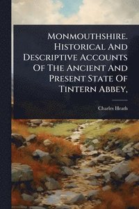 bokomslag Monmouthshire. Historical And Descriptive Accounts Of The Ancient And Present State Of Tintern Abbey,
