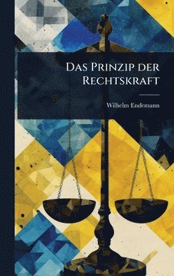 Wilhelm Endemann - Prinzip der Rechtskraft, Inbunden