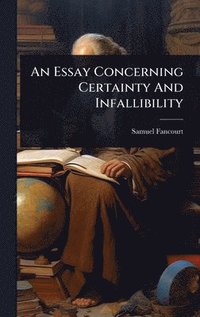bokomslag An Essay Concerning Certainty And Infallibility