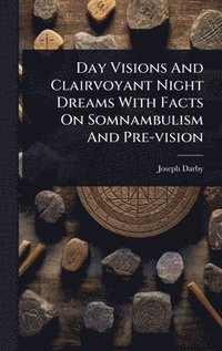 bokomslag Day Visions And Clairvoyant Night Dreams With Facts On Somnambulism And Pre-vision