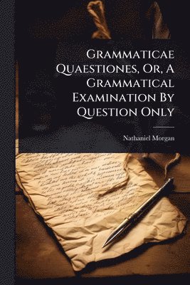 Grammaticae Quaestiones, Or, A Grammatical Examination By Question Only