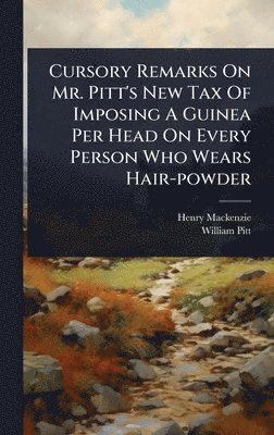 bokomslag Cursory Remarks On Mr. Pitt's New Tax Of Imposing A Guinea Per Head On Every Person Who Wears Hair-powder
