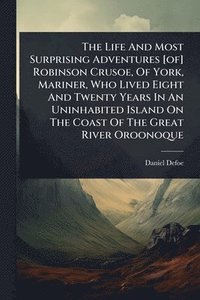 bokomslag Life And Most Surprising Adventures [of] Robinson Crusoe, Of York, Mariner, Who Lived Eight And Twenty Years In An Uninhabited Island On The Coast Of The Great River Oroonoque