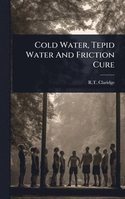 R T Claridge, R. T. Claridge, R.T. Claridge - Cold Water, Tepid Water And Friction Cure, Inbunden