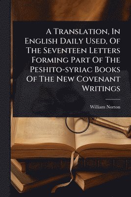 bokomslag Translation, In English Daily Used, Of The Seventeen Letters Forming Part Of The Peshito-syriac Books Of The New Covenant Writings