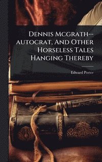 bokomslag Dennis Mcgrath--autocrat, And Other Horseless Tales Hanging Thereby