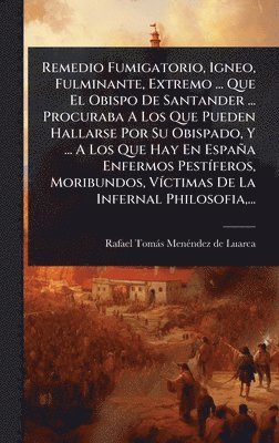 bokomslag Remedio Fumigatorio, Igneo, Fulminante, Extremo ... Que El Obispo De Santander ... Procuraba A Los Que Pueden Hallarse Por Su Obispado, Y ... A Los Qu
