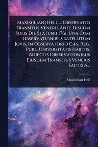 bokomslag Maximiliani Hell ... Observatio Transitus Veneris Ante Discum Solis Die 5ta Junii 1761. Una Cum Observationibus Satellitum Jovis, In Observatorio CÃ]s