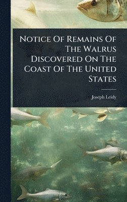 Joseph Leidy - Notice Of Remains Of The Walrus Discovered On The Coast Of The United States, Inbunden