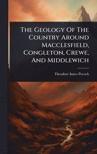 bokomslag The Geology Of The Country Around Macclesfield, Congleton, Crewe, And Middlewich