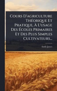 bokomslag Cours D'agriculture ThÃ(c)orique Et Pratique, Ã¿ L'usage Des Ã¿coles Primaires Et Des Plus Simples Cultivateurs...
